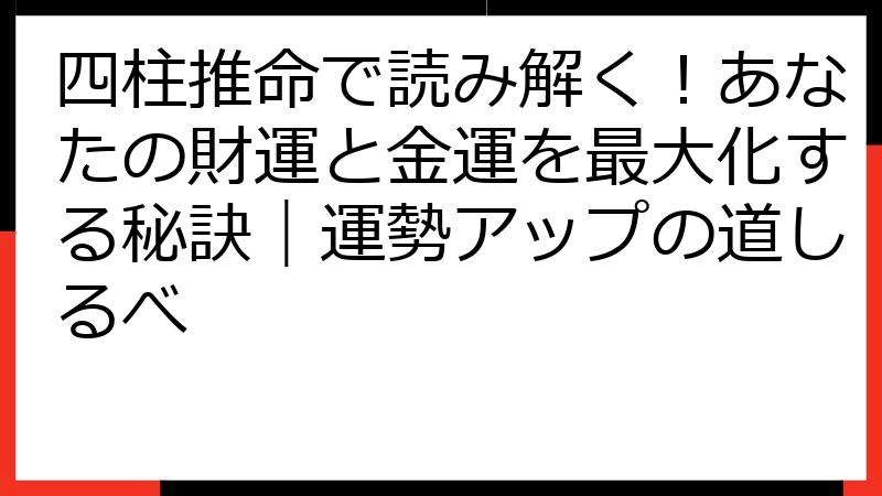 四柱推命で読み解く！あなたの財運と金運を最大化する秘訣｜運勢アップの道しるべ