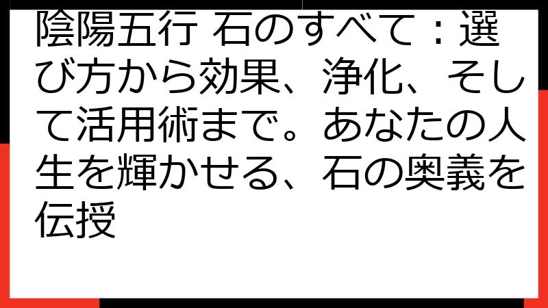 陰陽五行 石のすべて：選び方から効果、浄化、そして活用術まで。あなたの人生を輝かせる、石の奥義を伝授