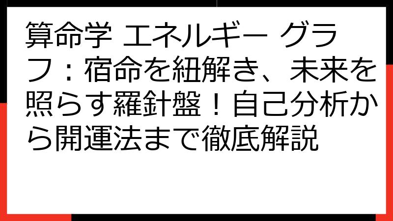 算命学 エネルギー グラフ：宿命を紐解き、未来を照らす羅針盤！自己分析から開運法まで徹底解説