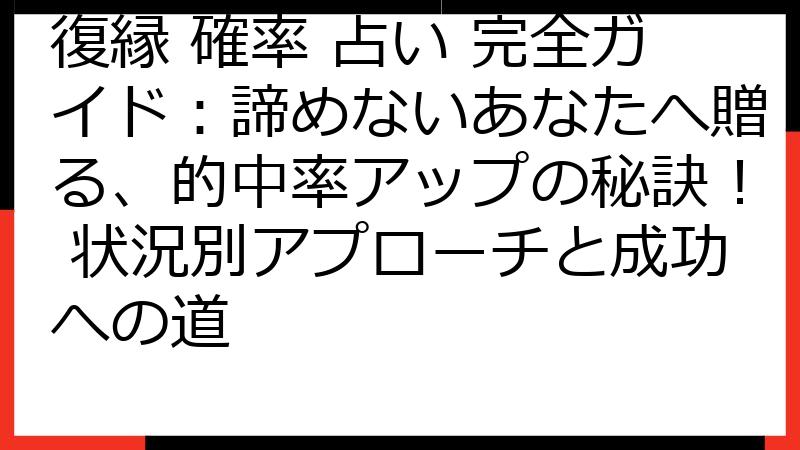 復縁 確率 占い 完全ガイド：諦めないあなたへ贈る、的中率アップの秘訣！ 状況別アプローチと成功への道
