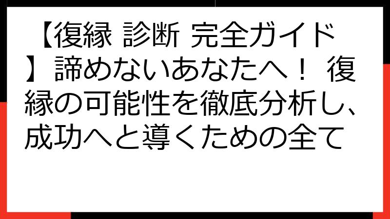 【復縁 診断 完全ガイド】諦めないあなたへ！ 復縁の可能性を徹底分析し、成功へと導くための全て