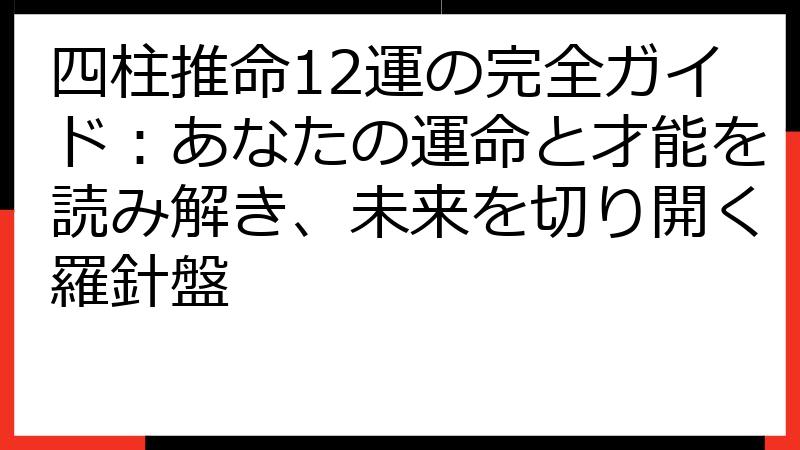 四柱推命12運の完全ガイド：あなたの運命と才能を読み解き、未来を切り開く羅針盤
