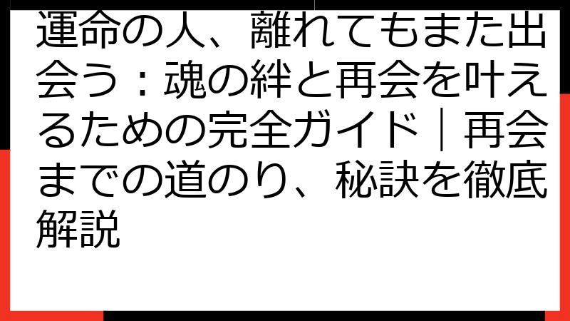 運命の人、離れてもまた出会う：魂の絆と再会を叶えるための完全ガイド｜再会までの道のり、秘訣を徹底解説