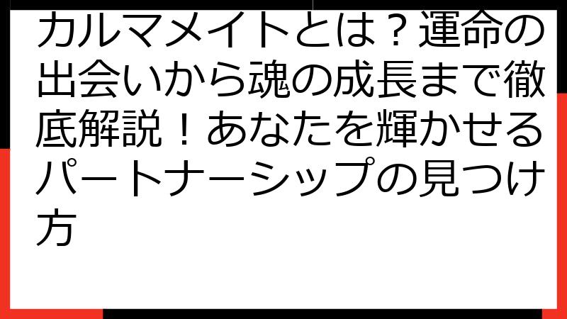 カルマメイトとは？運命の出会いから魂の成長まで徹底解説！あなたを輝かせるパートナーシップの見つけ方