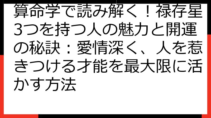 算命学で読み解く！禄存星3つを持つ人の魅力と開運の秘訣：愛情深く、人を惹きつける才能を最大限に活かす方法