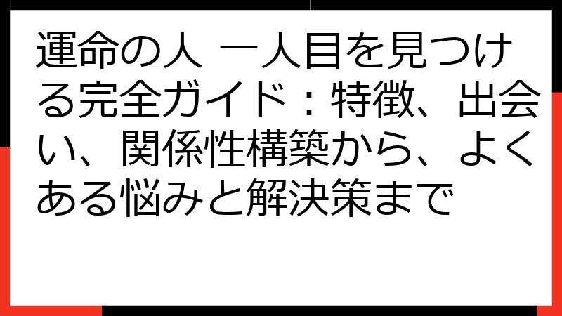 運命の人 一人目を見つける完全ガイド：特徴、出会い、関係性構築から、よくある悩みと解決策まで