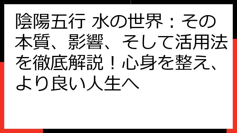 陰陽五行 水の世界：その本質、影響、そして活用法を徹底解説！心身を整え、より良い人生へ