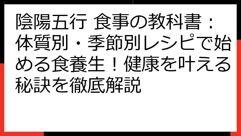 陰陽五行 食事の教科書：体質別・季節別レシピで始める食養生！健康を叶える秘訣を徹底解説