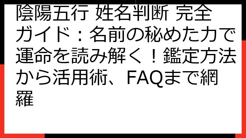 陰陽五行 姓名判断 完全ガイド：名前の秘めた力で運命を読み解く！鑑定方法から活用術、FAQまで網羅