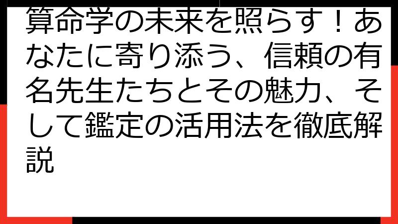 算命学の未来を照らす！あなたに寄り添う、信頼の有名先生たちとその魅力、そして鑑定の活用法を徹底解説