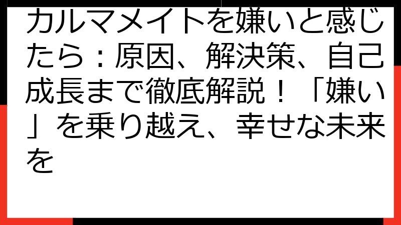 カルマメイトを嫌いと感じたら：原因、解決策、自己成長まで徹底解説！「嫌い」を乗り越え、幸せな未来を