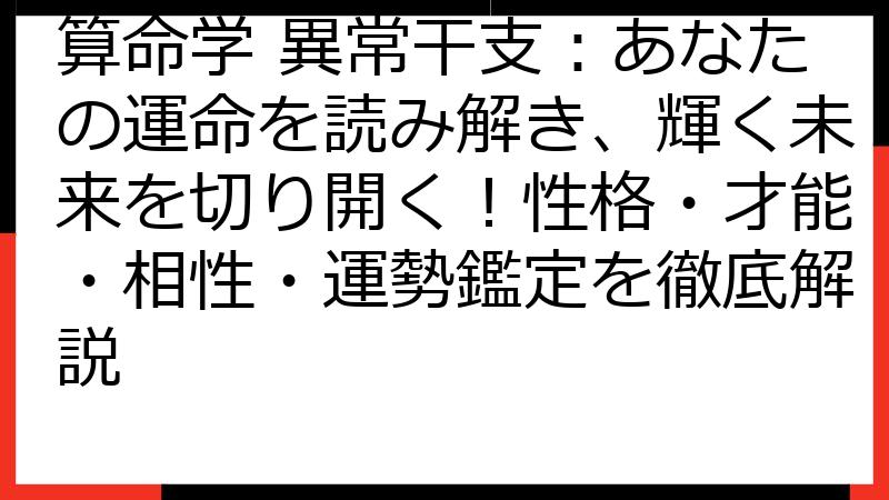 算命学 異常干支：あなたの運命を読み解き、輝く未来を切り開く！性格・才能・相性・運勢鑑定を徹底解説