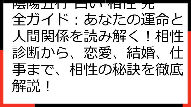 陰陽五行 占い 相性 完全ガイド：あなたの運命と人間関係を読み解く！相性診断から、恋愛、結婚、仕事まで、相性の秘訣を徹底解説！