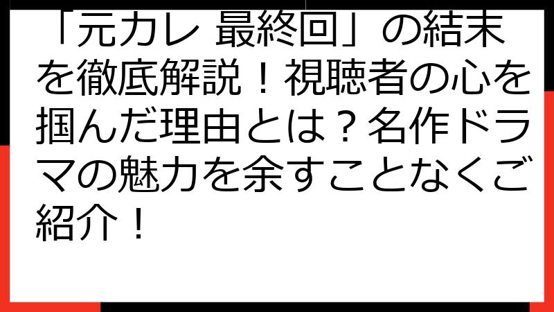 「元カレ 最終回」の結末を徹底解説！視聴者の心を掴んだ理由とは？名作ドラマの魅力を余すことなくご紹介！