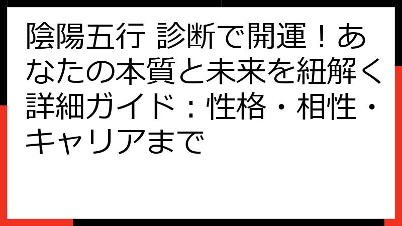 陰陽五行 診断で開運！あなたの本質と未来を紐解く詳細ガイド：性格・相性・キャリアまで