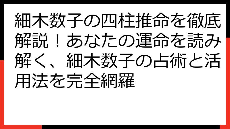 細木数子の四柱推命を徹底解説！あなたの運命を読み解く、細木数子の占術と活用法を完全網羅