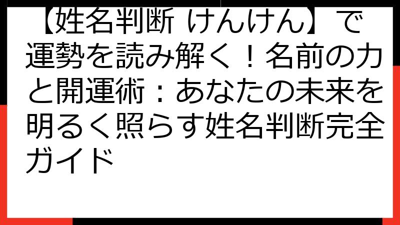 【姓名判断 けんけん】で運勢を読み解く！名前の力と開運術：あなたの未来を明るく照らす姓名判断完全ガイド