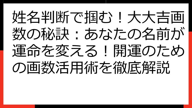 姓名判断で掴む！大大吉画数の秘訣：あなたの名前が運命を変える！開運のための画数活用術を徹底解説