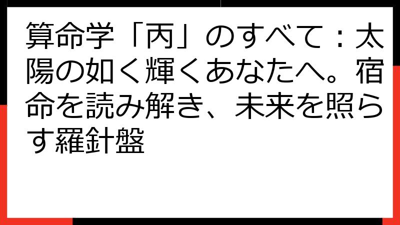算命学「丙」のすべて：太陽の如く輝くあなたへ。宿命を読み解き、未来を照らす羅針盤