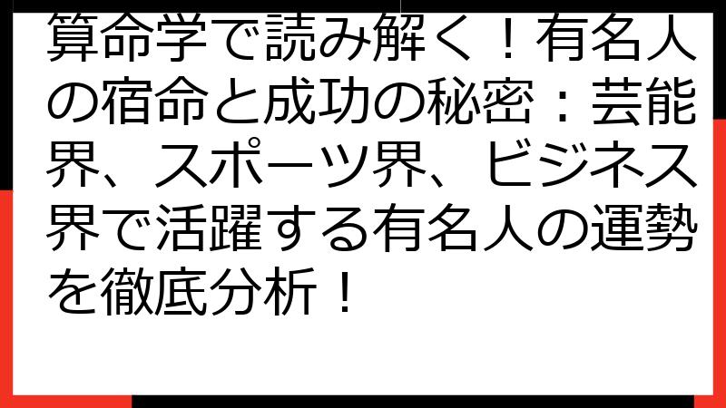 算命学で読み解く！有名人の宿命と成功の秘密：芸能界、スポーツ界、ビジネス界で活躍する有名人の運勢を徹底分析！