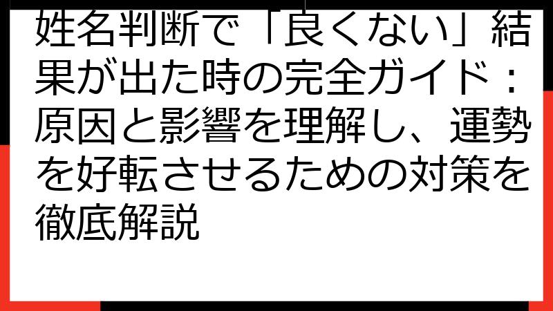 姓名判断で「良くない」結果が出た時の完全ガイド：原因と影響を理解し、運勢を好転させるための対策を徹底解説