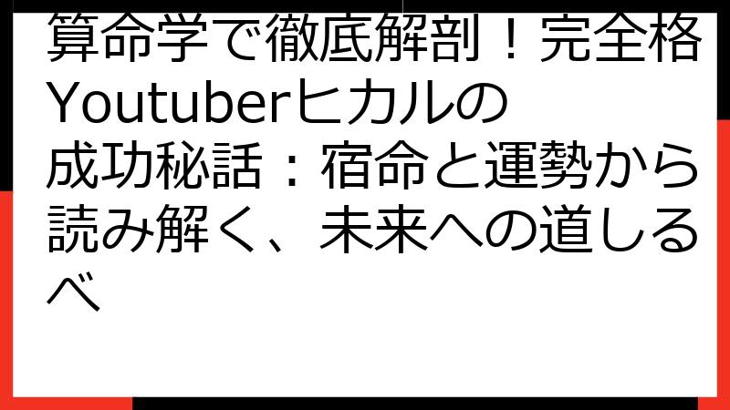 算命学で徹底解剖！完全格Youtuberヒカルの成功秘話：宿命と運勢から読み解く、未来への道しるべ