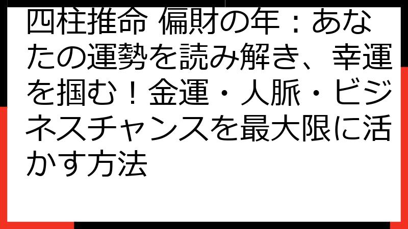 四柱推命 偏財の年：あなたの運勢を読み解き、幸運を掴む！金運・人脈・ビジネスチャンスを最大限に活かす方法