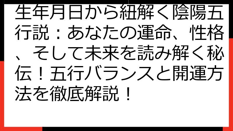 生年月日から紐解く陰陽五行説：あなたの運命、性格、そして未来を読み解く秘伝！五行バランスと開運方法を徹底解説！
