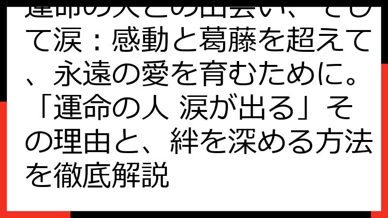 運命の人との出会い、そして涙：感動と葛藤を超えて、永遠の愛を育むために。「運命の人 涙が出る」その理由と、絆を深める方法を徹底解説