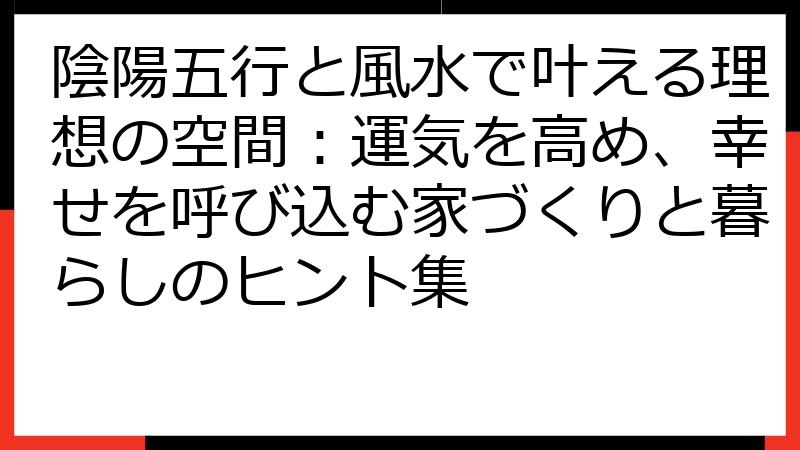 陰陽五行と風水で叶える理想の空間：運気を高め、幸せを呼び込む家づくりと暮らしのヒント集
