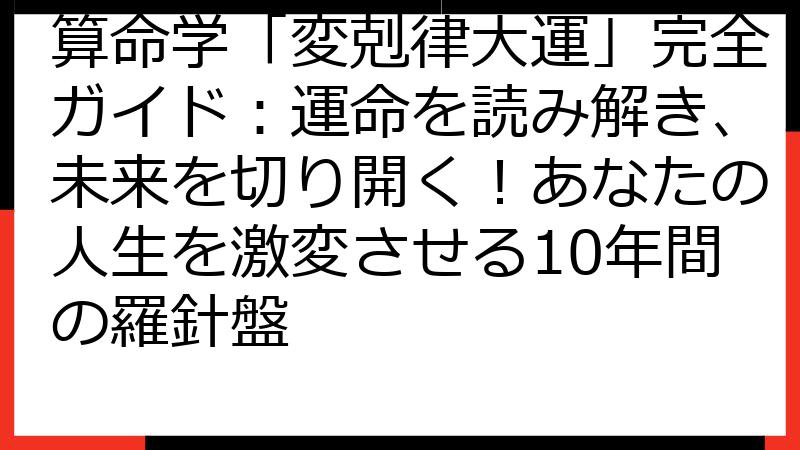 算命学「変剋律大運」完全ガイド：運命を読み解き、未来を切り開く！あなたの人生を激変させる10年間の羅針盤