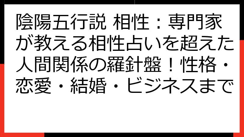 陰陽五行説 相性：専門家が教える相性占いを超えた人間関係の羅針盤！性格・恋愛・結婚・ビジネスまで
