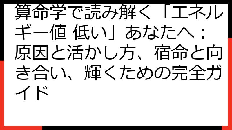 算命学で読み解く「エネルギー値 低い」あなたへ：原因と活かし方、宿命と向き合い、輝くための完全ガイド