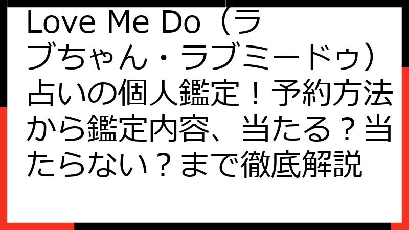 Love Me Do（ラブちゃん・ラブミードゥ）占いの個人鑑定！予約方法から鑑定内容、当たる？当たらない？まで徹底解説