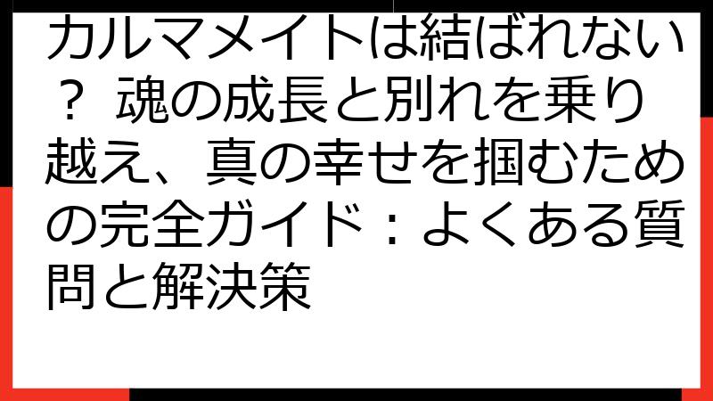 カルマメイトは結ばれない？ 魂の成長と別れを乗り越え、真の幸せを掴むための完全ガイド：よくある質問と解決策