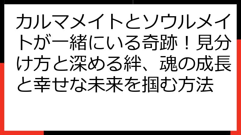 カルマメイトとソウルメイトが一緒にいる奇跡！見分け方と深める絆、魂の成長と幸せな未来を掴む方法