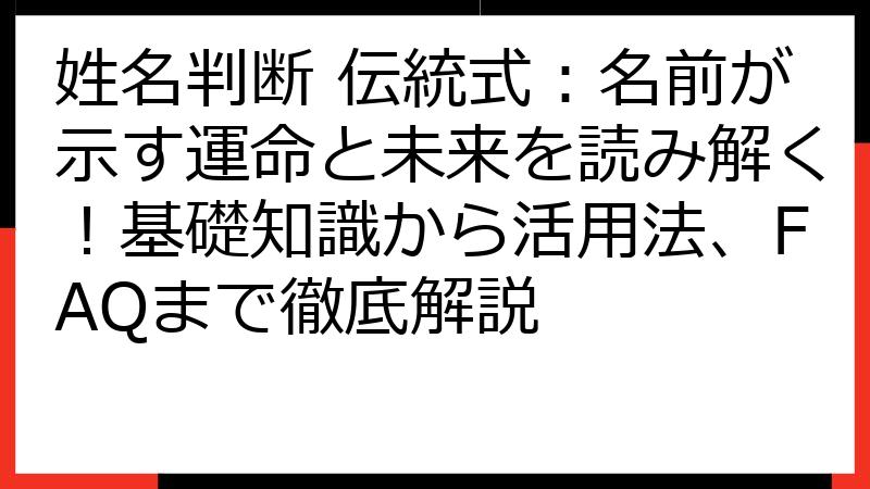 姓名判断 伝統式：名前が示す運命と未来を読み解く！基礎知識から活用法、FAQまで徹底解説