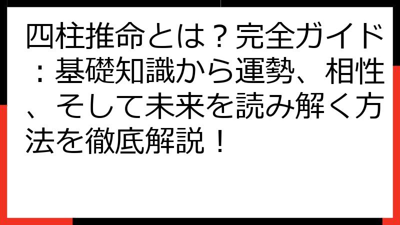 四柱推命とは？完全ガイド：基礎知識から運勢、相性、そして未来を読み解く方法を徹底解説！
