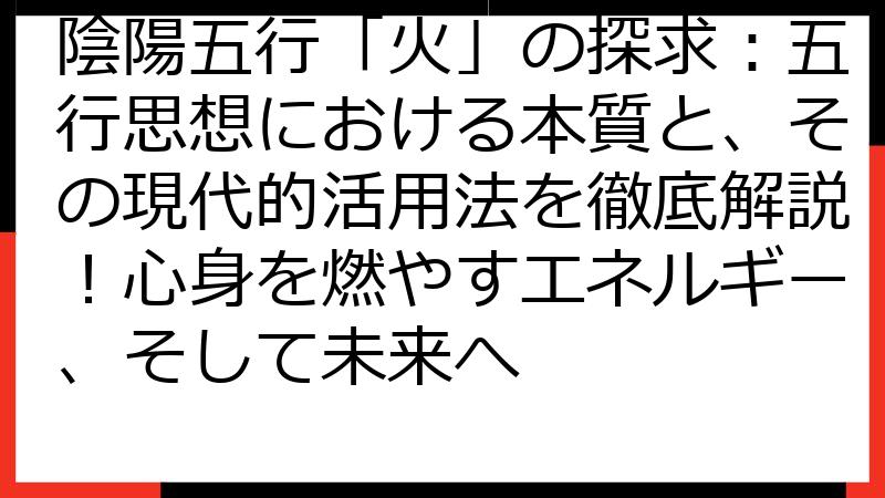 陰陽五行「火」の探求：五行思想における本質と、その現代的活用法を徹底解説！心身を燃やすエネルギー、そして未来へ