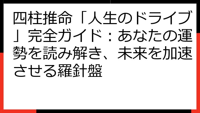 四柱推命「人生のドライブ」完全ガイド：あなたの運勢を読み解き、未来を加速させる羅針盤