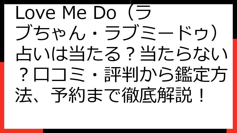 Love Me Do（ラブちゃん・ラブミードゥ）占いは当たる？当たらない？口コミ・評判から鑑定方法、予約まで徹底解説！