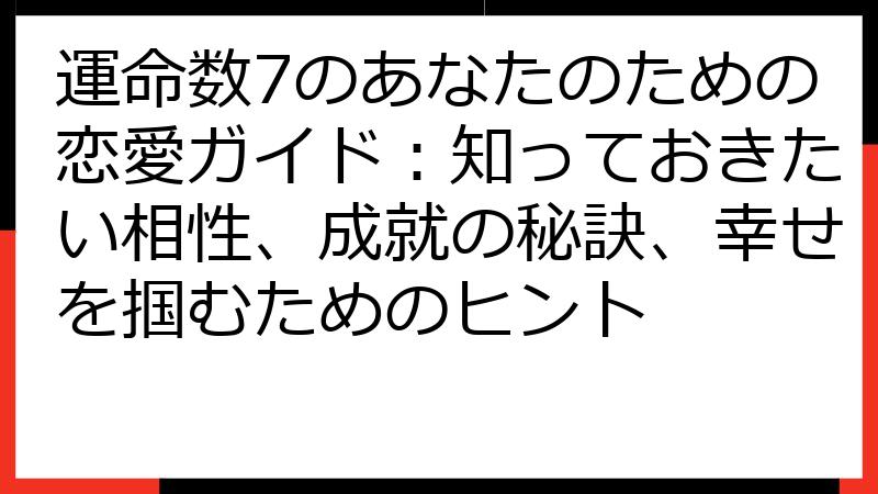 運命数7のあなたのための恋愛ガイド：知っておきたい相性、成就の秘訣、幸せを掴むためのヒント