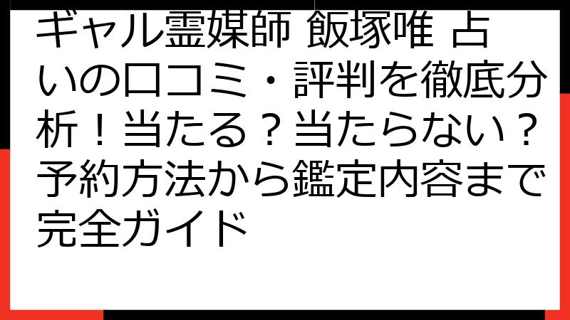 ギャル霊媒師 飯塚唯 占いの口コミ・評判を徹底分析！当たる？当たらない？予約方法から鑑定内容まで完全ガイド