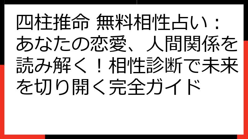 四柱推命 無料相性占い：あなたの恋愛、人間関係を読み解く！相性診断で未来を切り開く完全ガイド