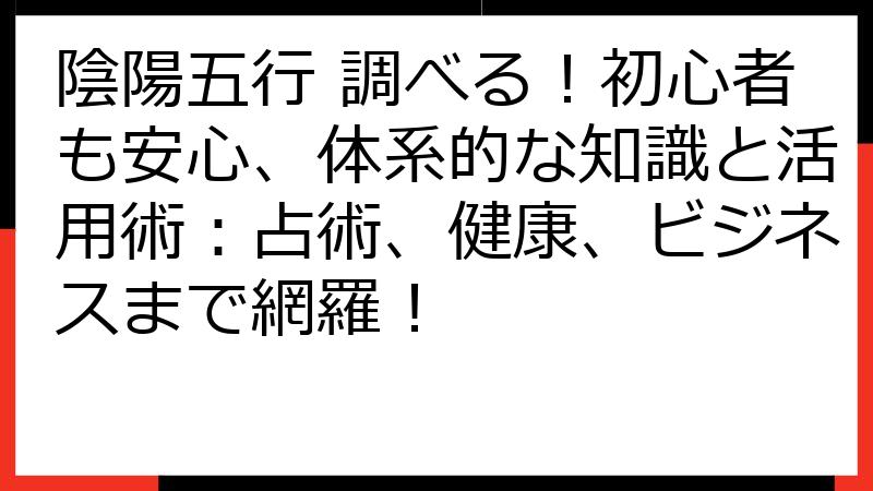 陰陽五行 調べる！初心者も安心、体系的な知識と活用術：占術、健康、ビジネスまで網羅！