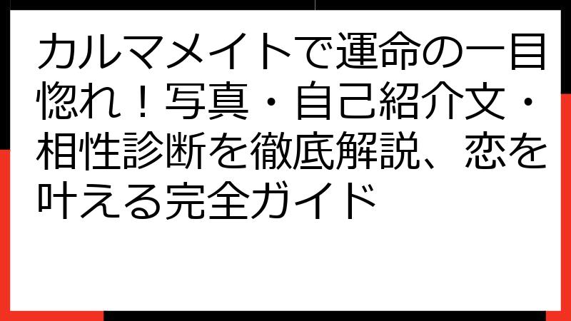 カルマメイトで運命の一目惚れ！写真・自己紹介文・相性診断を徹底解説、恋を叶える完全ガイド