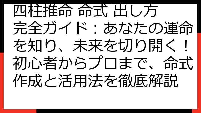 四柱推命 命式 出し方 完全ガイド：あなたの運命を知り、未来を切り開く！初心者からプロまで、命式作成と活用法を徹底解説