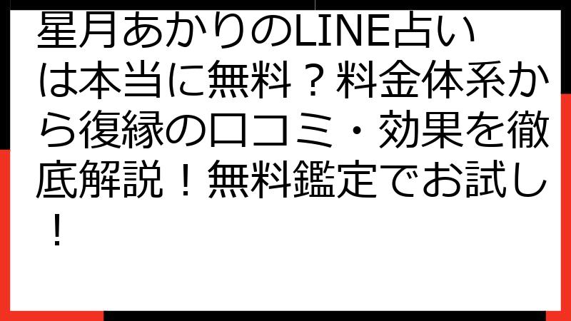 星月あかりのLINE占いは本当に無料？料金体系から復縁の口コミ・効果を徹底解説！無料鑑定でお試し！