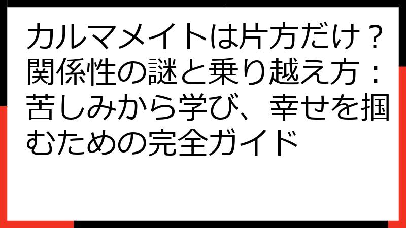 カルマメイトは片方だけ？関係性の謎と乗り越え方：苦しみから学び、幸せを掴むための完全ガイド