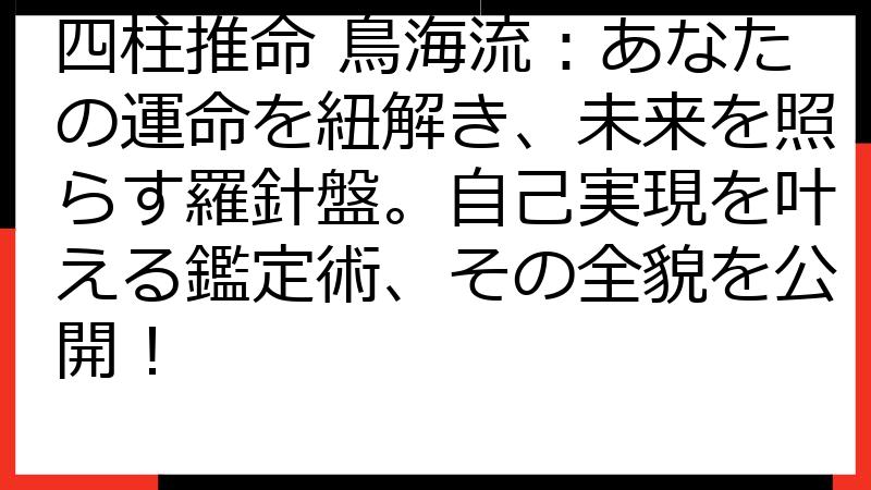 四柱推命 鳥海流：あなたの運命を紐解き、未来を照らす羅針盤。自己実現を叶える鑑定術、その全貌を公開！